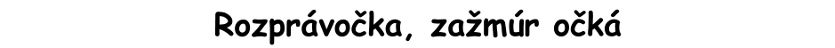 Rozprávočka, zažmúr očká