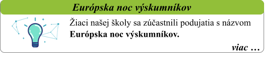 viac …   Európska noc výskumníkov   Žiaci našej školy sa zúčastnili podujatia s názvom Európska noc výskumníkov.