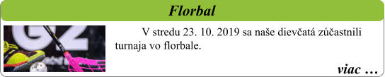 viac …   Florbal  V stredu 23. 10. 2019 sa naše dievčatá zúčastnili turnaja vo florbale.
