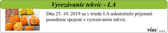 viac …   Vyrezávanie tekvíc - I.A Dňa 25. 10. 2019 sa v triede I.A uskutočnilo príjemné posedenie spojené s vyrezávaním tekvíc.