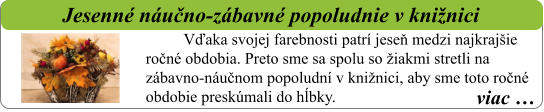 viac …   Jesenné náučno-zábavné popoludnie v knižnici Vďaka svojej farebnosti patrí jeseň medzi najkrajšie ročné obdobia. Preto sme sa spolu so žiakmi stretli na zábavno-náučnom popoludní v knižnici, aby sme toto ročné obdobie preskúmali do hĺbky.