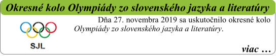 viac …   Okresné kolo Olympiády zo slovenského jazyka a literatúry Dňa 27. novembra 2019 sa uskutočnilo okresné kolo Olympiády zo slovenského jazyka a literatúry.