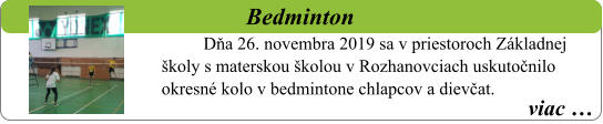 viac …   Bedminton Dňa 26. novembra 2019 sa v priestoroch Základnej školy s materskou školou v Rozhanovciach uskutočnilo okresné kolo v bedmintone chlapcov a dievčat.