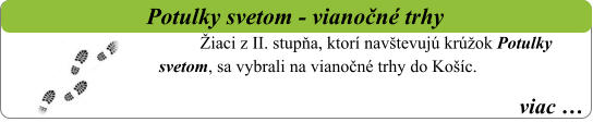 viac …   Potulky svetom - vianočné trhy Žiaci z II. stupňa, ktorí navštevujú krúžok Potulky svetom, sa vybrali na vianočné trhy do Košíc.