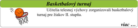 viac …   Basketbalový turnaj Učitelia telesnej výchovy zorganizovali basketbalový turnaj pre žiakov II. stupňa.