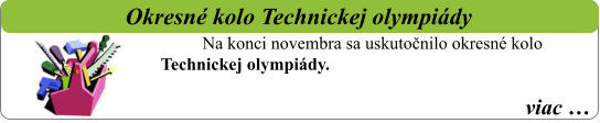 viac …   Okresné kolo Technickej olympiády Na konci novembra sa uskutočnilo okresné kolo Technickej olympiády.