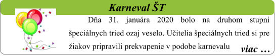 viac …   Karneval ŠT Dňa 31. januára 2020 bolo na druhom stupni špeciálnych tried ozaj veselo. Učitelia špeciálnych tried si pre žiakov pripravili prekvapenie v podobe karnevalu