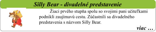 viac …   Silly Bear - divadelné predstavenie Žiaci prvého stupňa spolu so svojimi pani učiteľkami podnikli zaujímavú cestu. Zúčastnili sa divadelného predstavenia s názvom Silly Bear.