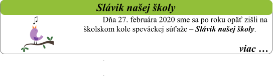 viac …   Slávik našej školy Dňa 27. februára 2020 sme sa po roku opäť zišli na školskom kole speváckej súťaže – Slávik našej školy.  . .